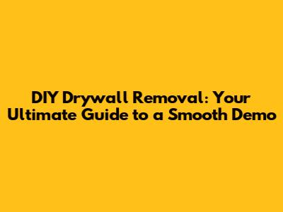 DIY Drywall Removal: Your Ultimate Guide to a Smooth Demo
