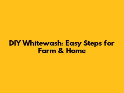 DIY Whitewash: Easy Steps for Farm & Home