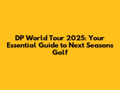 DP World Tour 2025: Your Essential Guide to Next Season's Golf