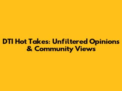 DTI Hot Takes: Unfiltered Opinions & Community Views