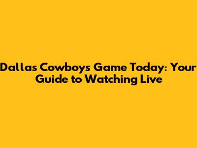 Dallas Cowboys Game Today: Your Guide to Watching Live
