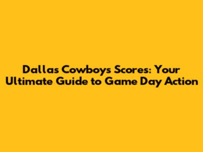Dallas Cowboys Scores: Your Ultimate Guide to Game Day Action