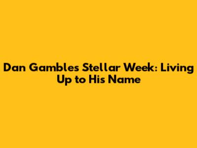 Dan Gamble's Stellar Week: Living Up to His Name