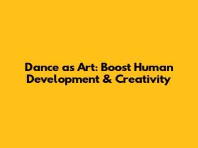 Dance as Art: Boost Human Development & Creativity