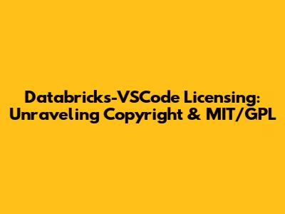 Databricks-VSCode Licensing: Unraveling Copyright & MIT/GPL