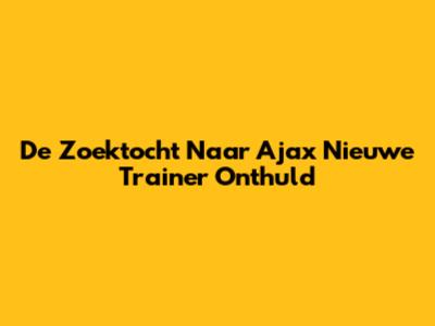 De Zoektocht Naar Ajax' Nieuwe Trainer Onthuld