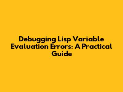 Debugging Lisp Variable Evaluation Errors: A Practical Guide