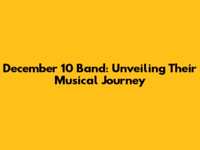 December 10 Band: Unveiling Their Musical Journey