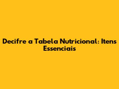 Decifre a Tabela Nutricional: Itens Essenciais