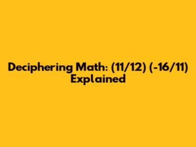 Deciphering Math: (11/12) * (-16/11) Explained
