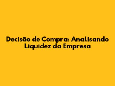 Decisão de Compra: Analisando Liquidez da Empresa