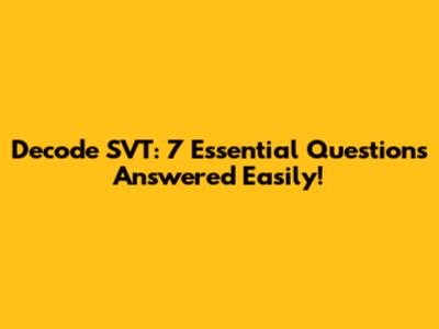 Decode SVT: 7 Essential Questions Answered Easily!