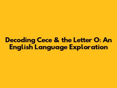 Decoding 'Cece' & the Letter 'O': An English Language Exploration