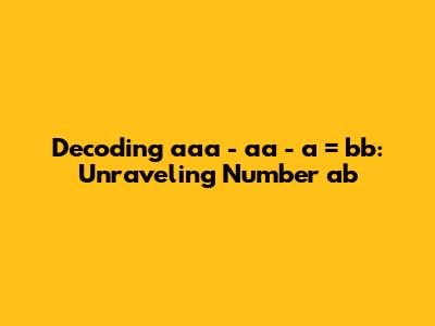 Decoding 'aaa - aa - a = bb': Unraveling Number 'ab'