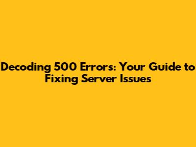 Decoding 500 Errors: Your Guide to Fixing Server Issues