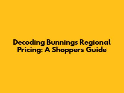 Decoding Bunnings Regional Pricing: A Shopper's Guide