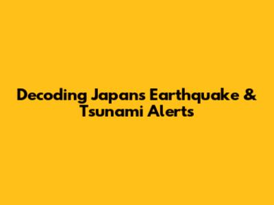 Decoding Japan's Earthquake & Tsunami Alerts