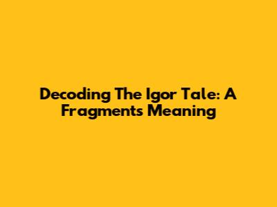 Decoding The Igor Tale: A Fragment's Meaning