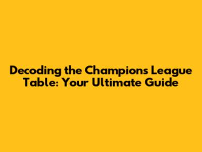 Decoding the Champions League Table: Your Ultimate Guide