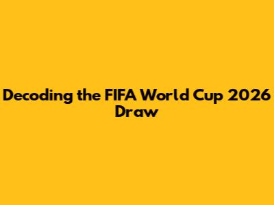 Decoding the FIFA World Cup 2026 Draw