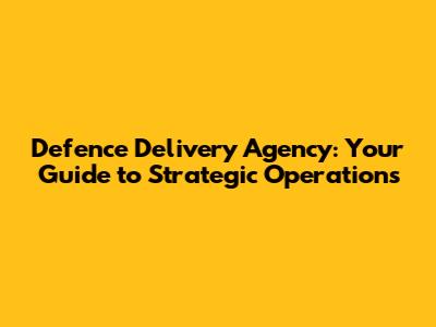 Defence Delivery Agency: Your Guide to Strategic Operations