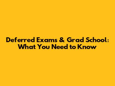 Deferred Exams & Grad School: What You Need to Know