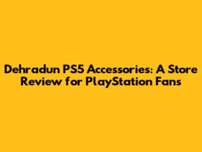 Dehradun PS5 Accessories: A Store Review for PlayStation Fans