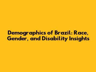 Demographics of Brazil: Race, Gender, and Disability Insights