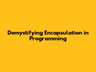 Demystifying Encapsulation in Programming