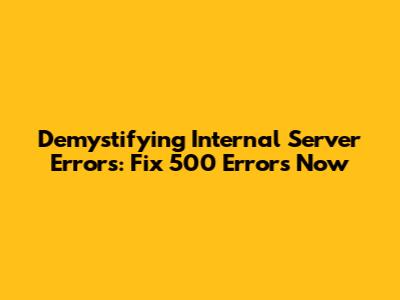 Demystifying Internal Server Errors: Fix 500 Errors Now