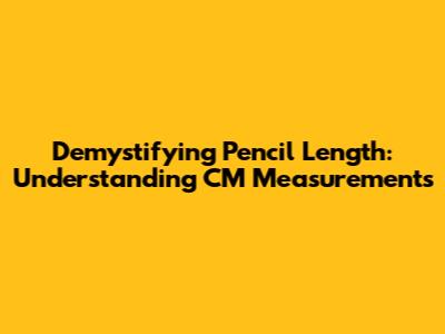 Demystifying Pencil Length: Understanding CM Measurements