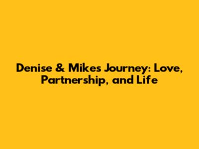 Denise & Mike's Journey: Love, Partnership, and Life