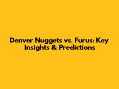 Denver Nuggets vs. Furus: Key Insights & Predictions