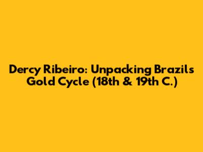 Dercy Ribeiro: Unpacking Brazil's Gold Cycle (18th & 19th C.)