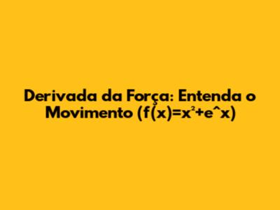 Derivada da Força: Entenda o Movimento (f(x)=x²+e^x)