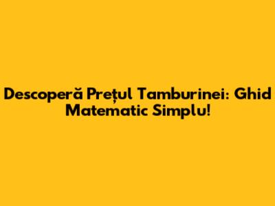Descoperă Prețul Tamburinei: Ghid Matematic Simplu!