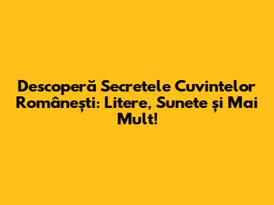 Descoperă Secretele Cuvintelor Românești: Litere, Sunete și Mai Mult!