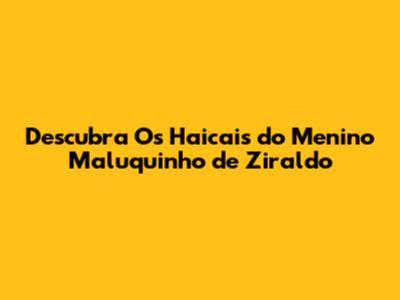 Descubra Os Haicais do Menino Maluquinho de Ziraldo