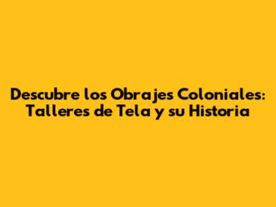 Descubre los Obrajes Coloniales: Talleres de Tela y su Historia