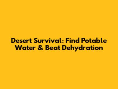 Desert Survival: Find Potable Water & Beat Dehydration