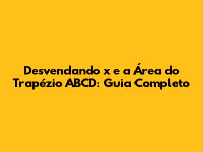 Desvendando 'x' e a Área do Trapézio ABCD: Guia Completo