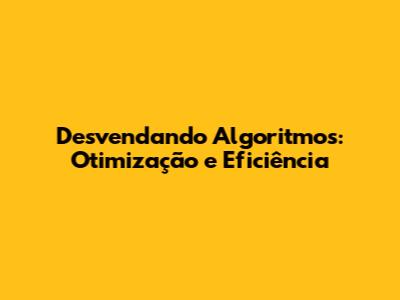 Desvendando Algoritmos: Otimização e Eficiência