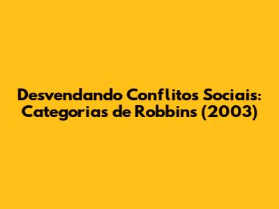Desvendando Conflitos Sociais: Categorias de Robbins (2003)