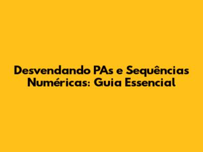 Desvendando PAs e Sequências Numéricas: Guia Essencial