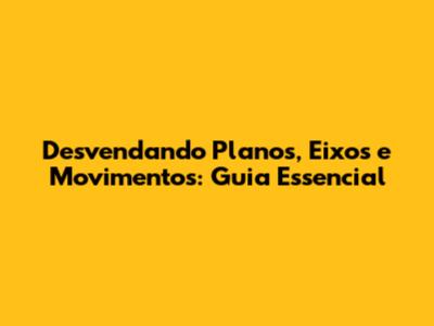 Desvendando Planos, Eixos e Movimentos: Guia Essencial