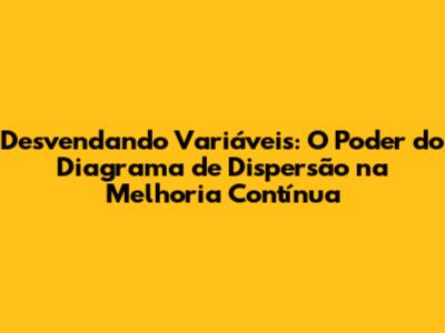 Desvendando Variáveis: O Poder do Diagrama de Dispersão na Melhoria Contínua