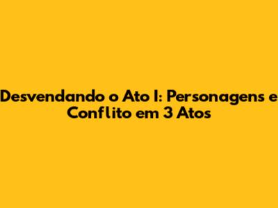 Desvendando o Ato I: Personagens e Conflito em 3 Atos