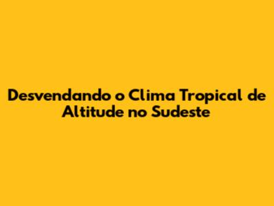 Desvendando o Clima Tropical de Altitude no Sudeste