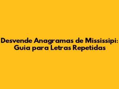 Desvende Anagramas de Mississipi: Guia para Letras Repetidas