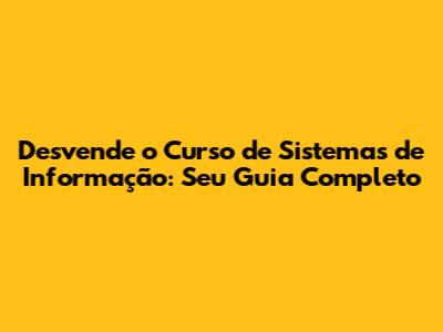 Desvende o Curso de Sistemas de Informação: Seu Guia Completo